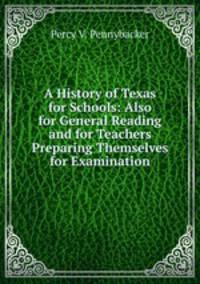 A History of Texas for Schools: Also for General Reading and for Teachers Preparing Themselves for Examination