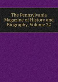 The Pennsylvania Magazine of History and Biography, Volume 22