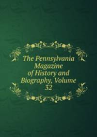 The Pennsylvania Magazine of History and Biography, Volume 32