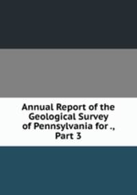 Annual Report of the Geological Survey of Pennsylvania for ., Part 3