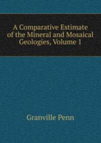 A Comparative Estimate of the Mineral and Mosaical Geologies, Volume 1