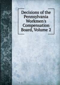 Decisions of the Pennsylvania Workmen's Compensation Board, Volume 2