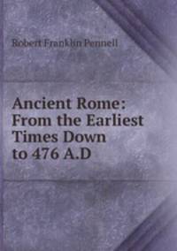 Ancient Rome: From the Earliest Times Down to 476 A.D.
