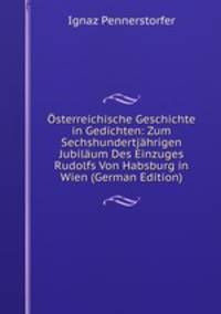 ?sterreichische Geschichte in Gedichten: Zum Sechshundertj?hrigen Jubil?um Des Einzuges Rudolfs Von Habsburg in Wien (German Edition)