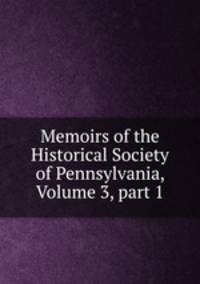 Memoirs of the Historical Society of Pennsylvania, Volume 3, part 1