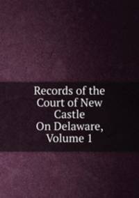 Records of the Court of New Castle On Delaware, Volume 1