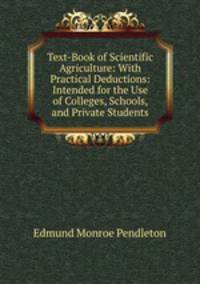 Text-Book of Scientific Agriculture: With Practical Deductions: Intended for the Use of Colleges, Schools, and Private Students
