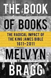 The Book of Books: The Radical Impact of the King James Bible 1611-2011