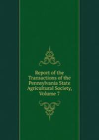 Report of the Transactions of the Pennsylvania State Agricultural Society, Volume 7