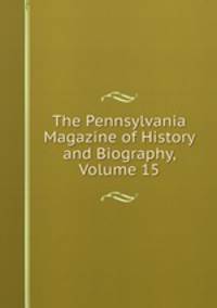 The Pennsylvania Magazine of History and Biography, Volume 15