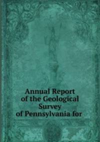 Annual Report of the Geological Survey of Pennsylvania for .