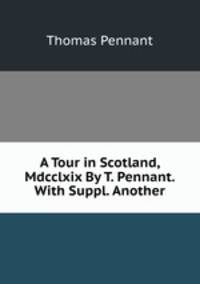 A Tour in Scotland, Mdcclxix By T. Pennant. With Suppl. Another