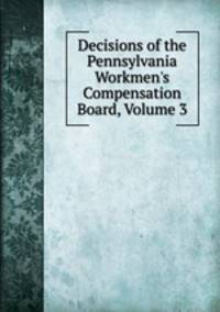 Decisions of the Pennsylvania Workmen's Compensation Board, Volume 3