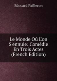 Le Monde O? L'on S'ennuie: Com?die En Trois Actes (French Edition)