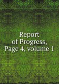 Report of Progress, Page 4, volume 1