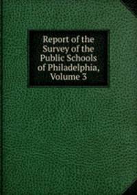 Report of the Survey of the Public Schools of Philadelphia, Volume 3