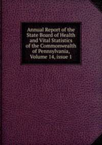 Annual Report of the State Board of Health and Vital Statistics of the Commonwealth of Pennsylvania, Volume 14, issue 1