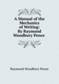 A Manual of the Mechanics of Writing: By Raymond Woodbury Pence .