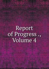 Report of Progress ., Volume 4