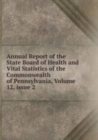 Annual Report of the State Board of Health and Vital Statistics of the Commonwealth of Pennsylvania, Volume 12, issue 2