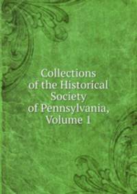 Collections of the Historical Society of Pennsylvania, Volume 1