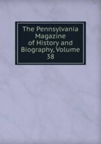 The Pennsylvania Magazine of History and Biography, Volume 38