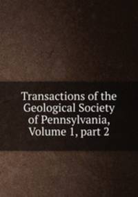 Transactions of the Geological Society of Pennsylvania, Volume 1, part 2