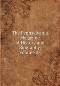 The Pennsylvania Magazine of History and Biography, Volume 23