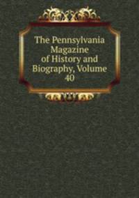 The Pennsylvania Magazine of History and Biography, Volume 40