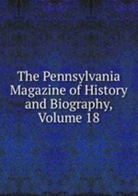 The Pennsylvania Magazine of History and Biography, Volume 18
