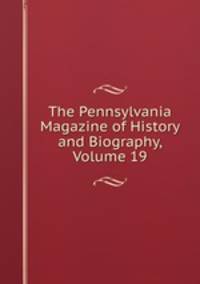 The Pennsylvania Magazine of History and Biography, Volume 19