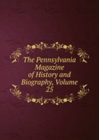 The Pennsylvania Magazine of History and Biography, Volume 25