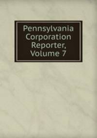 Pennsylvania Corporation Reporter, Volume 7