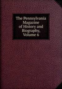 The Pennsylvania Magazine of History and Biography, Volume 6