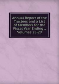 Annual Report of the Trustees and a List of Members for the Fiscal Year Ending ., Volumes 25-29