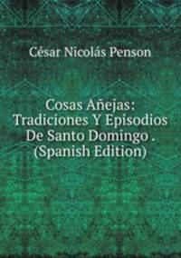 Cosas Anejas: Tradiciones Y Episodios De Santo Domingo . (Spanish Edition)