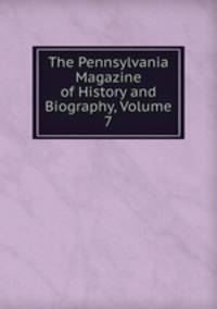 The Pennsylvania Magazine of History and Biography, Volume 7
