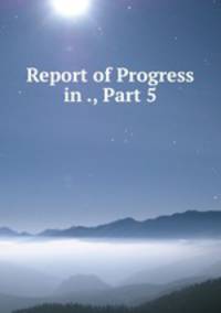 Report of Progress in ., Part 5