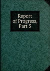 Report of Progress, Part 5