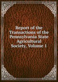 Report of the Transactions of the Pennsylvania State Agricultural Society, Volume 1