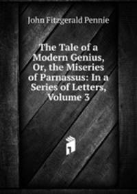 The Tale of a Modern Genius, Or, the Miseries of Parnassus: In a Series of Letters, Volume 3