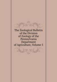 The Zoological Bulletin of the Division of Zoology of the Pennsylvania Department of Agriculture, Volume 5