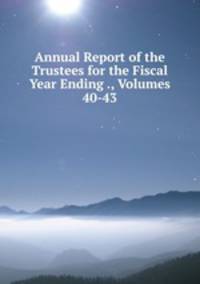 Annual Report of the Trustees for the Fiscal Year Ending ., Volumes 40-43