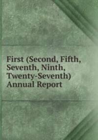 First (Second, Fifth, Seventh, Ninth, Twenty-Seventh) Annual Report