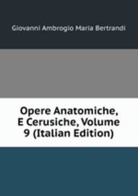 Opere Anatomiche, E Cerusiche, Volume 9 (Italian Edition)