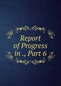 Report of Progress in ., Part 6