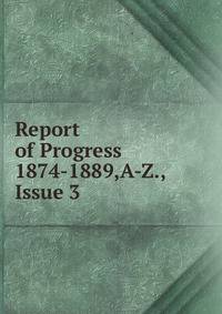 Report of Progress 1874-1889,A-Z., Issue 3