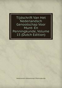 Tijdschrift Van Het Nederlandsch Genootschap Voor Munt- En Penningkunde, Volume 15 (Dutch Edition)