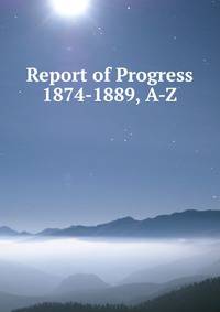 Report of Progress 1874-1889, A-Z.