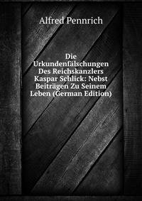 Die Urkundenfalschungen Des Reichskanzlers Kaspar Schlick: Nebst Beitragen Zu Seinem Leben (German Edition)